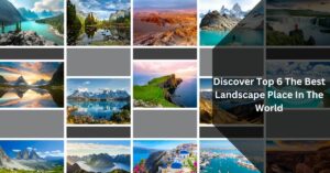 Discover Top 6 The Best Landscape Place In The World