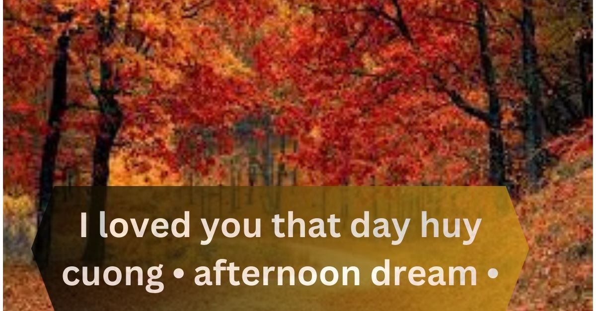 i loved you that day huy cuong • afternoon dream • 2021
